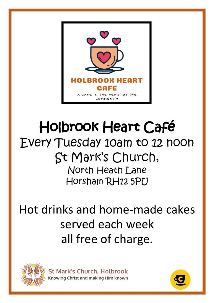 Holbrook Heart Cafe poster: Holbrook Heart Cafe - Every Tuesday from 10am to 12 noon at St. Mark's Church, North Heath Lane, Horsham, RH12 5PU. Hot drinks and home-made cakes served each week all free of charge.